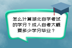 怎么計算湖北自學考試的學分？成人自考大概要多少學分畢業(yè)？