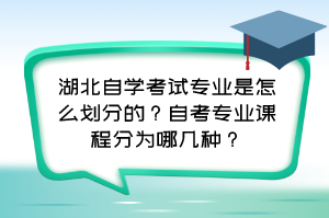 湖北自學(xué)考試專業(yè)是怎么劃分的？自考專業(yè)課程分為哪幾種？