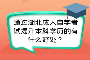 通過湖北成人自學考試提升本科學歷的有什么好處？