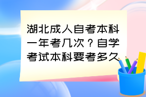 湖北成人自考本科一年考幾次？自學(xué)考試本科要考多久？