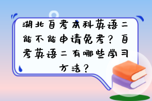 湖北自考本科英語二能不能申請(qǐng)免考？自考英語二有哪些學(xué)習(xí)方法？