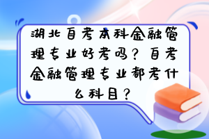 湖北自考本科金融管理專業(yè)好考嗎？自考金融管理專業(yè)都考什么科目？