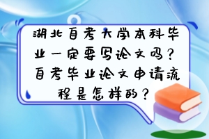 湖北自考大學本科畢業(yè)一定要寫論文嗎？自考畢業(yè)論文申請流程是怎樣的？