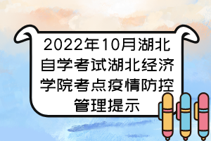 2022年10月湖北自學(xué)考試湖北經(jīng)濟學(xué)院考點疫情防控管理提示 2022年10月湖北自學(xué)考試湖北經(jīng)濟學(xué)院考點疫情防控管理提示