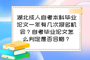 湖北成人自考本科畢業(yè)論文一年有幾次報名機會？自考畢業(yè)論文怎么判定是否合格？