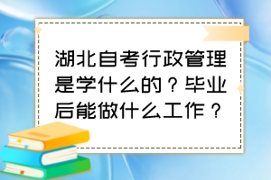 湖北自考行政管理是學(xué)什么的？畢業(yè)后能做什么工作？