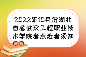 2022年10月份湖北自考武漢工程職業(yè)技術(shù)學(xué)院考點(diǎn)赴考須知 2022年10月份湖北自考武漢工程職業(yè)技術(shù)學(xué)院考點(diǎn)赴考須知
