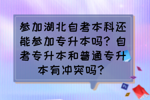 參加湖北自考本科還能參加專升本嗎？自考專升本和普通專升本有沖突嗎？