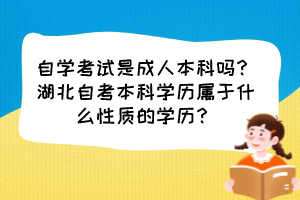 自學(xué)考試是成人本科嗎？湖北自考本科學(xué)歷屬于什么性質(zhì)的學(xué)歷？