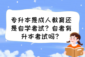 專升本是成人教育還是自學(xué)考試？自考有升本考試嗎？