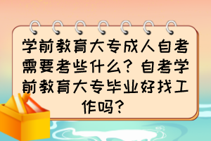 學(xué)前教育大專成人自考需要考些什么？自考學(xué)前教育大專畢業(yè)好找工作嗎？