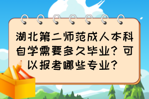 湖北第二師范成人本科自學(xué)需要多久畢業(yè)？可以報(bào)考哪些專業(yè)？