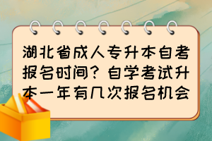 湖北省成人專升本自考報名時間？自學(xué)考試升本一年有幾次報名機(jī)會？