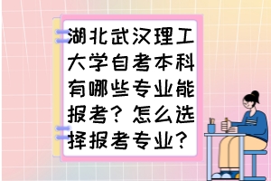 湖北武漢理工大學自考本科有哪些專業(yè)能報考？怎么選擇報考專業(yè)？