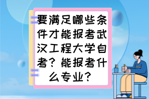 要滿足哪些條件才能報考武漢工程大學(xué)自考？能報考什么專業(yè)？