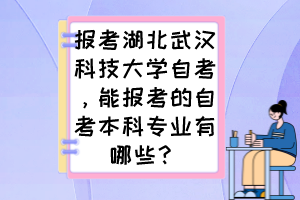 報考湖北武漢科技大學自考，能報考的自考本科專業(yè)有哪些？