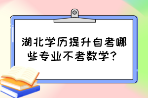 湖北學(xué)歷提升自考哪些專(zhuān)業(yè)不考數(shù)學(xué)？