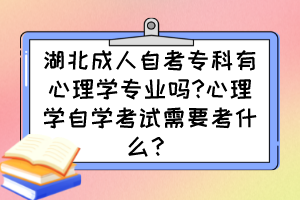 湖北成人自考?？朴行睦韺W(xué)專業(yè)嗎?心理學(xué)自學(xué)考試需要考什么？