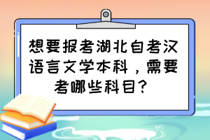 想要報考湖北自考漢語言文學(xué)本科，需要考哪些科目？