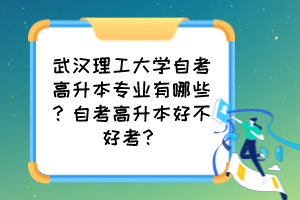 武漢理工大學自考高升本專業(yè)有哪些？自考高升本好不好考？