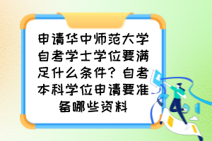申請(qǐng)華中師范大學(xué)自考學(xué)士學(xué)位要滿足什么條件？自考本科學(xué)位申請(qǐng)要準(zhǔn)備哪些資料