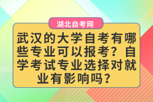 武漢的大學(xué)自考有哪些專業(yè)可以報(bào)考？自學(xué)考試專業(yè)選擇對(duì)就業(yè)有影響嗎？