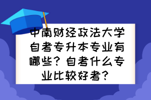中南財經(jīng)政法大學(xué)自考專升本專業(yè)有哪些？自考什么專業(yè)比較好考？