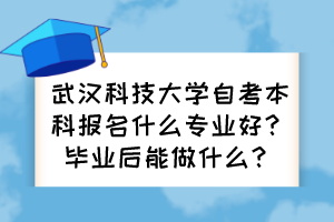 武漢科技大學(xué)自考本科報名什么專業(yè)好？畢業(yè)后能做什么？