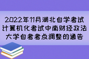 2022年11月湖北自學(xué)考試計(jì)算機(jī)化考試中南財(cái)經(jīng)政法大學(xué)自考考點(diǎn)調(diào)整的通告 2022年11月湖北自學(xué)考試計(jì)算機(jī)化考試中南財(cái)經(jīng)政法大學(xué)自考考點(diǎn)調(diào)整的通告