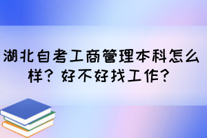 湖北自考工商管理本科怎么樣？好不好找工作？