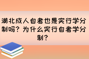 湖北成人自考也是實(shí)行學(xué)分制嗎？為什么實(shí)行自考學(xué)分制？