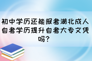 初中學(xué)歷還能報(bào)考湖北成人自考學(xué)歷提升自考大專文憑嗎？