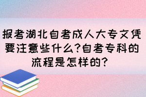 報(bào)考湖北自考成人大專文憑要注意些什么?自考?？频牧鞒淌窃鯓拥?？