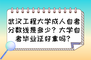 武漢工程大學(xué)成人自考分?jǐn)?shù)線是多少？大學(xué)自考畢業(yè)證好拿嗎？