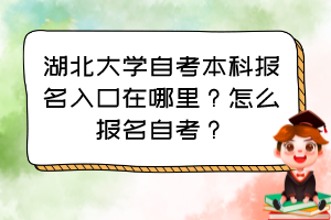 湖北大學(xué)自考本科報名入口在哪里？怎么報名自考？