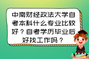 中南財(cái)經(jīng)政法大學(xué)自考本科什么專業(yè)比較好？自考學(xué)歷畢業(yè)后好找工作嗎？