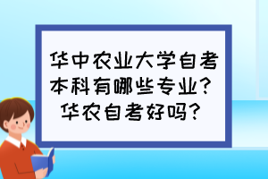 華中農(nóng)業(yè)大學(xué)自考本科有哪些專業(yè)？華農(nóng)自考好嗎？