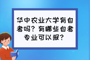 華中農(nóng)業(yè)大學(xué)有自考嗎？有哪些自考專業(yè)可以報？