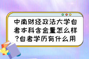 中南財(cái)經(jīng)政法大學(xué)自考本科含金量怎么樣?自考學(xué)歷有什么用？