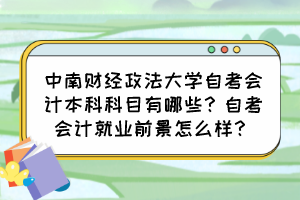 中南財(cái)經(jīng)政法大學(xué)自考會計(jì)本科科目有哪些？自考會計(jì)就業(yè)前景怎么樣？