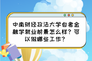 中南財經(jīng)政法大學(xué)自考金融學(xué)就業(yè)前景怎么樣？可以做哪些工作？