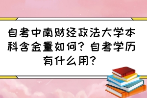 自考中南財經(jīng)政法大學(xué)本科含金量如何？自考學(xué)歷有什么用？