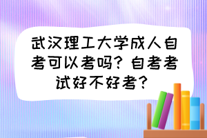 武漢理工大學(xué)成人自考可以考嗎？自考考試好不好考？
