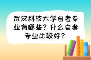 武漢科技大學(xué)自考專業(yè)有哪些？什么自考專業(yè)比較好？