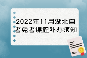 2022年11月湖北自考免考課程補辦須知 2022年11月湖北自考免考課程補辦須知