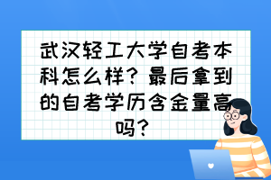 武漢輕工大學自考本科怎么樣？最后拿到的自考學歷含金量高嗎？