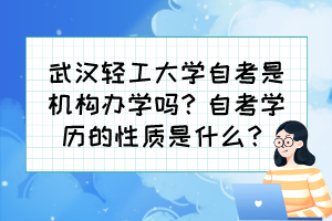 武漢輕工大學(xué)自考是機(jī)構(gòu)辦學(xué)嗎？自考學(xué)歷的性質(zhì)是什么？