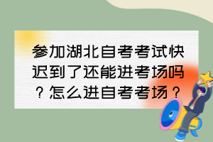 參加湖北自考考試快遲到了還能進(jìn)考場嗎？怎么進(jìn)自考考場？