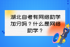 湖北自考有網(wǎng)絡(luò)助學(xué)加分嗎？什么是網(wǎng)絡(luò)助學(xué)？