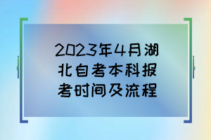 2023年4月湖北自考本科報(bào)考時(shí)間及流程 2023年4月湖北自考本科報(bào)考時(shí)間及流程